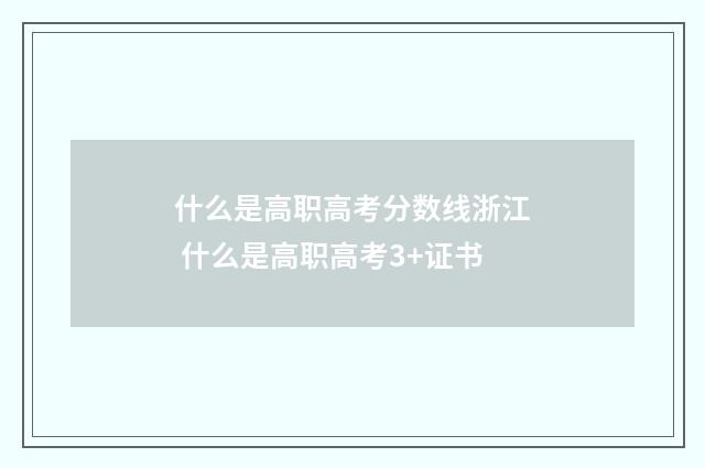 什么是高职高考分数线浙江 什么是高职高考3+证书