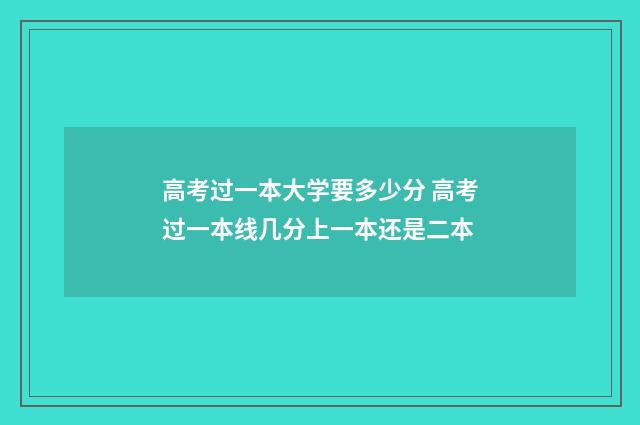 高考过一本大学要多少分 高考过一本线几分上一本还是二本