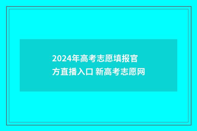 2024年高考志愿填报官方直播入口 新高考志愿网