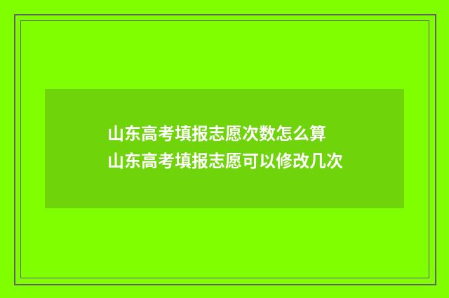 山东高考填报志愿次数怎么算 山东高考填报志愿可以修改几次