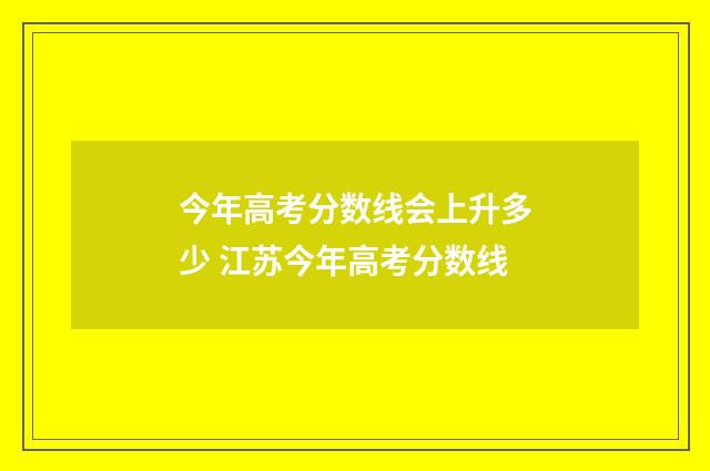 今年高考分数线会上升多少 江苏今年高考分数线