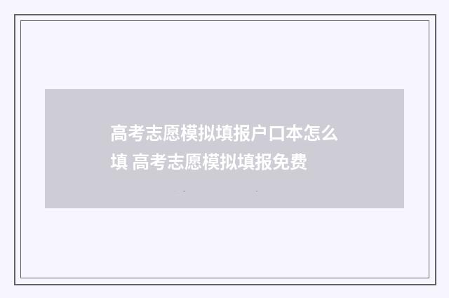 高考志愿模拟填报户口本怎么填 高考志愿模拟填报免费