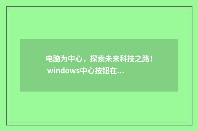 电脑为中心，探索未来科技之路！ windows中心按钮在键盘哪个位置