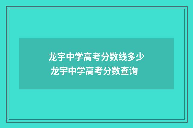 龙宇中学高考分数线多少 龙宇中学高考分数查询