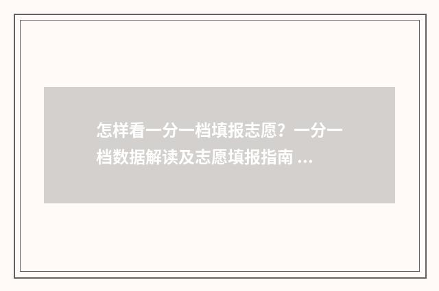 怎样看一分一档填报志愿？一分一档数据解读及志愿填报指南 怎么看一分一档对应分数