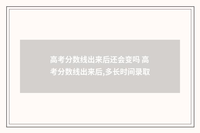 高考分数线出来后还会变吗 高考分数线出来后,多长时间录取