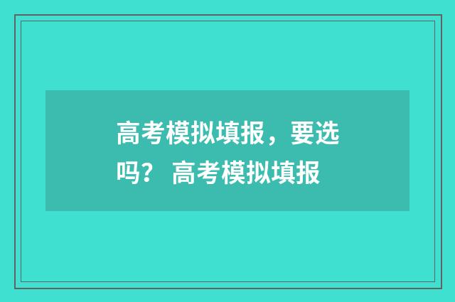高考模拟填报，要选吗？ 高考模拟填报