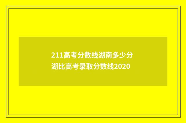 211高考分数线湖南多少分 湖比高考录取分数线2020