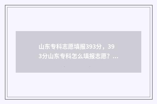 山东专科志愿填报393分，393分山东专科怎么填报志愿？ 山东专科志愿填报辅助系统
