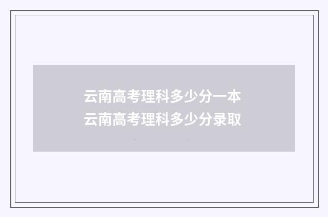 云南高考理科多少分一本 云南高考理科多少分录取