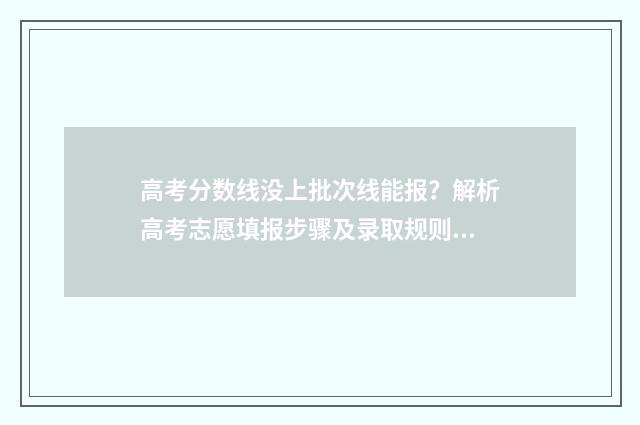 高考分数线没上批次线能报？解析高考志愿填报步骤及录取规则 高考分数没上线能报二本吗