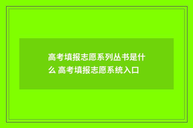 高考填报志愿系列丛书是什么 高考填报志愿系统入口