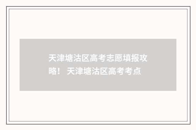 天津塘沽区高考志愿填报攻略！ 天津塘沽区高考考点