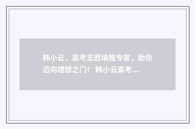 韩小云，高考志愿填报专家，助你迈向理想之门！ 韩小云高考志愿