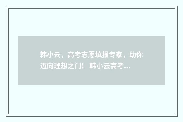 韩小云，高考志愿填报专家，助你迈向理想之门！ 韩小云高考志愿