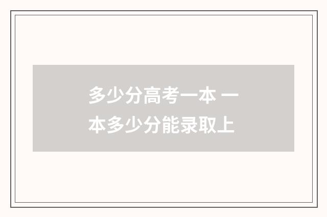 多少分高考一本 一本多少分能录取上