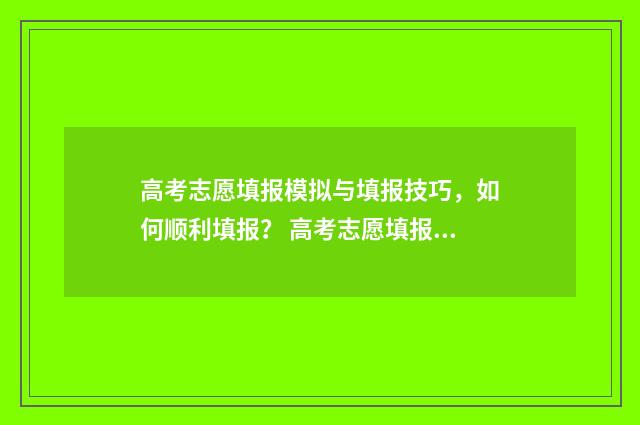 高考志愿填报模拟与填报技巧，如何顺利填报？ 高考志愿填报模拟系统
