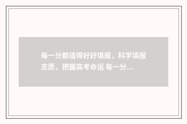 每一分都值得好好填报，科学填报志愿，把握高考命运 每一分都是美好的歌谱