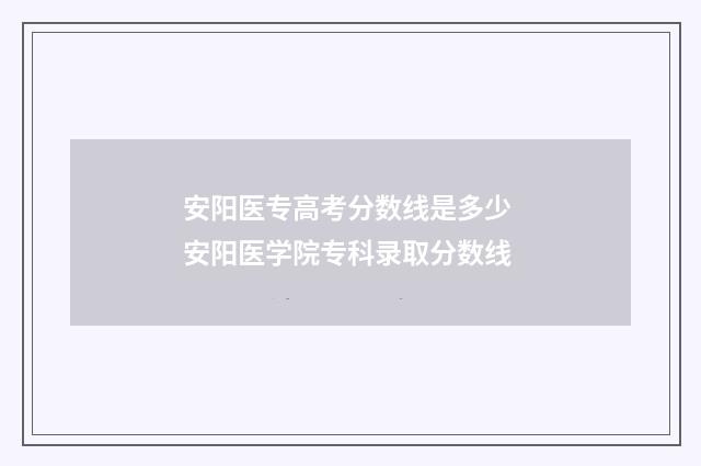 安阳医专高考分数线是多少 安阳医学院专科录取分数线