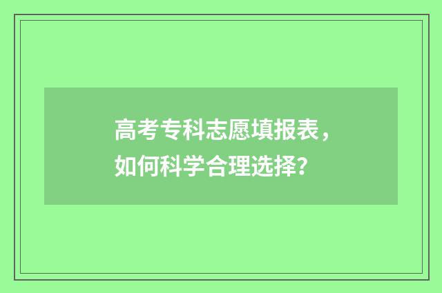高考专科志愿填报表，如何科学合理选择？