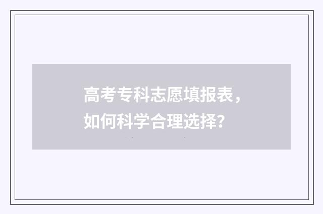 高考专科志愿填报表，如何科学合理选择？