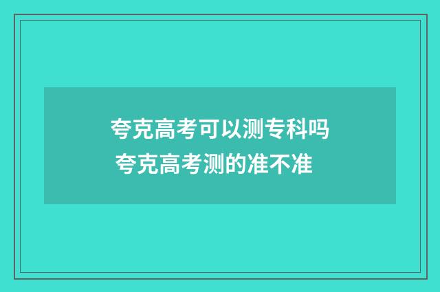 夸克高考可以测专科吗 夸克高考测的准不准