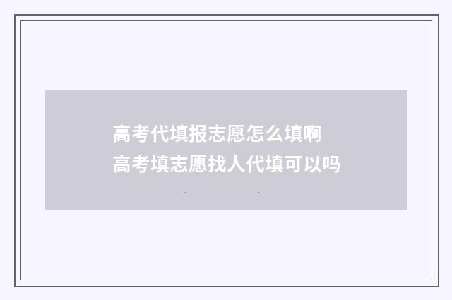 高考代填报志愿怎么填啊 高考填志愿找人代填可以吗