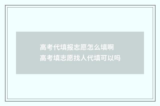 高考代填报志愿怎么填啊 高考填志愿找人代填可以吗