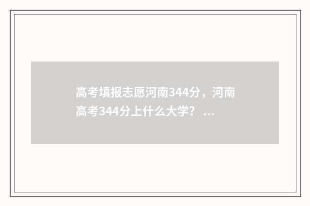 高考填报志愿河南344分，河南高考344分上什么大学？ 高考填报志愿河南时间
