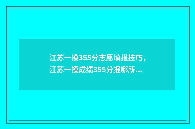 江苏一摸355分志愿填报技巧，江苏一摸成绩355分报哪所大学 江苏一模分数查询