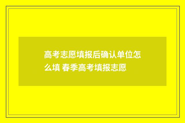 高考志愿填报后确认单位怎么填 春季高考填报志愿