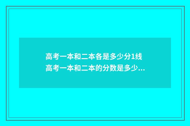 高考一本和二本各是多少分1线 高考一本和二本的分数是多少?