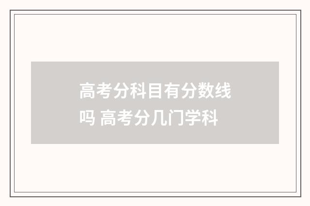 高考分科目有分数线吗 高考分几门学科