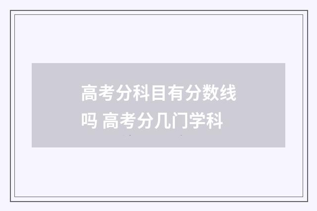 高考分科目有分数线吗 高考分几门学科