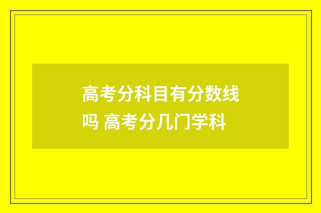 高考分科目有分数线吗 高考分几门学科