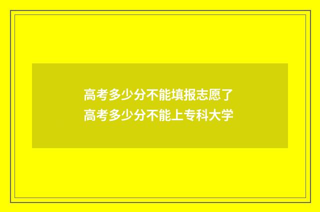 高考多少分不能填报志愿了 高考多少分不能上专科大学
