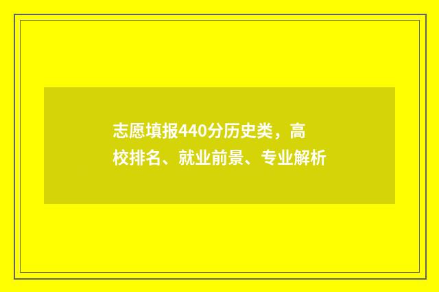 志愿填报440分历史类，高校排名、就业前景、专业解析