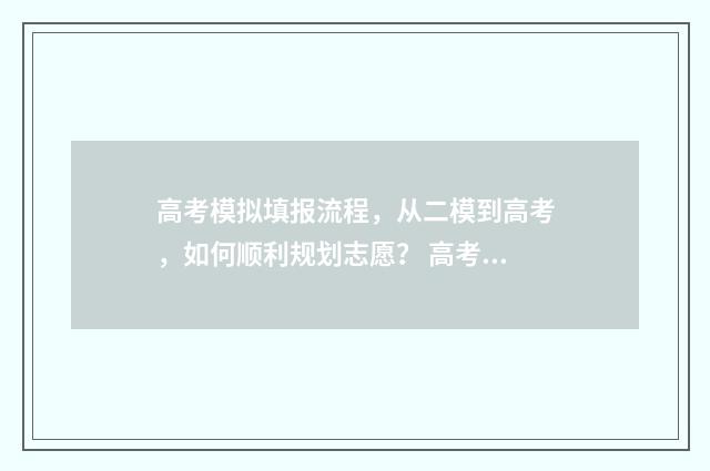 高考模拟填报流程，从二模到高考，如何顺利规划志愿？ 高考模拟填报流程视频