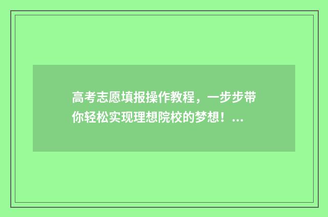 高考志愿填报操作教程，一步步带你轻松实现理想院校的梦想！ 高考志愿填报操作步骤