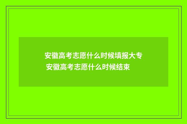 安徽高考志愿什么时候填报大专 安徽高考志愿什么时候结束
