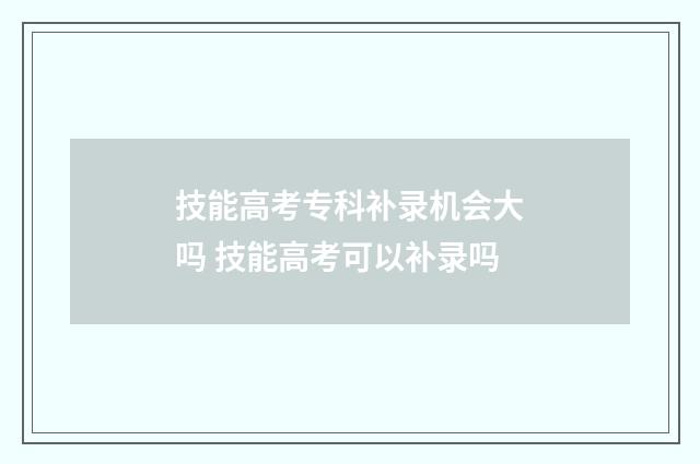 技能高考专科补录机会大吗 技能高考可以补录吗