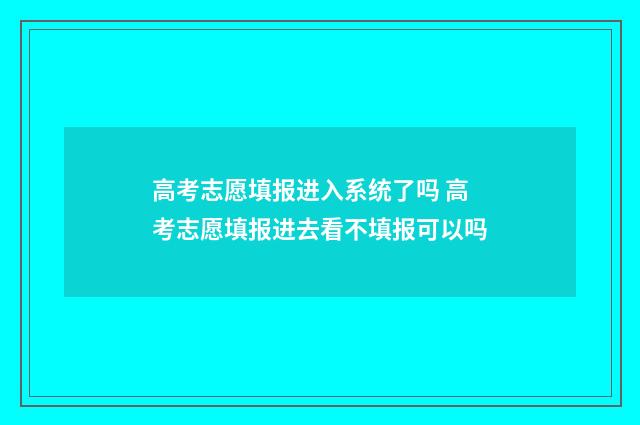 高考志愿填报进入系统了吗 高考志愿填报进去看不填报可以吗