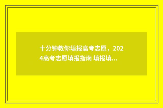 十分钟教你填报高考志愿，2024高考志愿填报指南 填报填报
