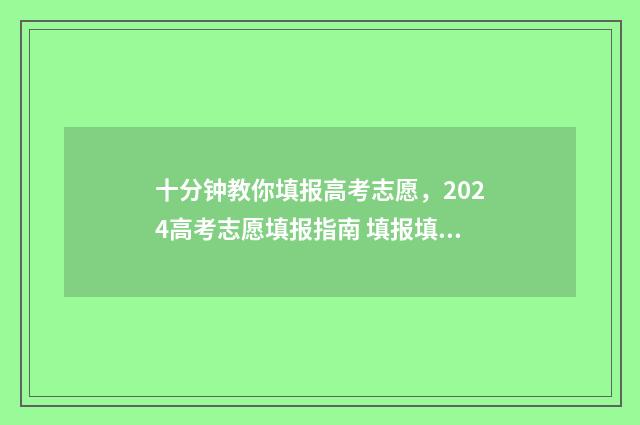 十分钟教你填报高考志愿，2024高考志愿填报指南 填报填报