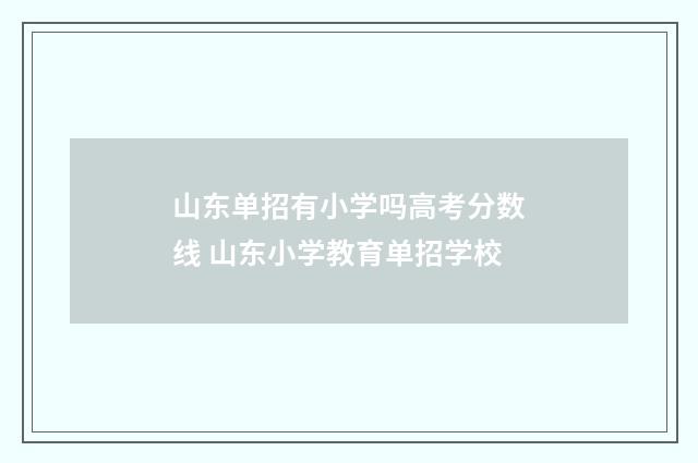 山东单招有小学吗高考分数线 山东小学教育单招学校