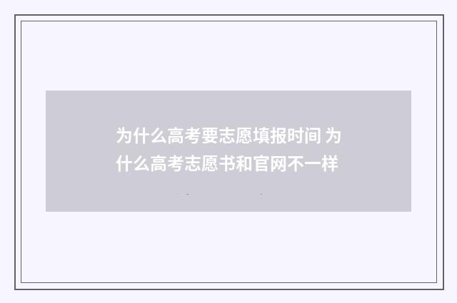 为什么高考要志愿填报时间 为什么高考志愿书和官网不一样