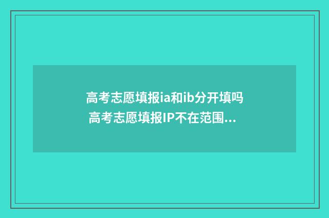 高考志愿填报ia和ib分开填吗 高考志愿填报IP不在范围内