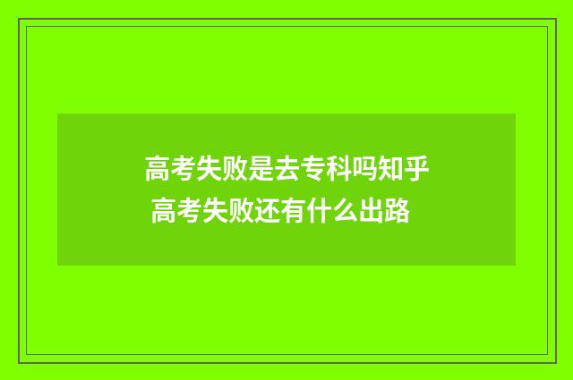 高考失败是去专科吗知乎 高考失败还有什么出路