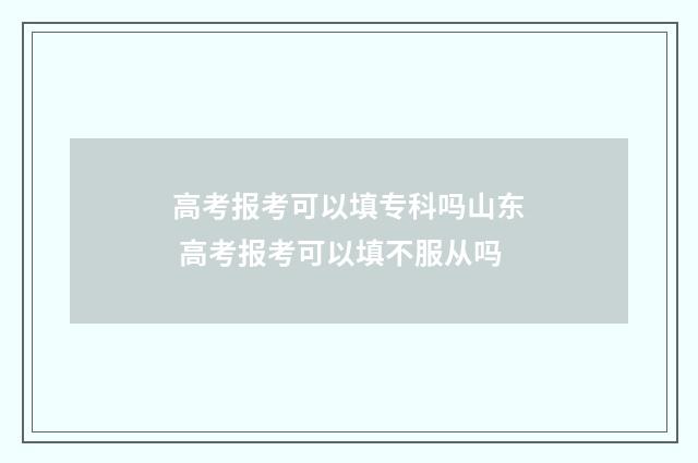 高考报考可以填专科吗山东 高考报考可以填不服从吗