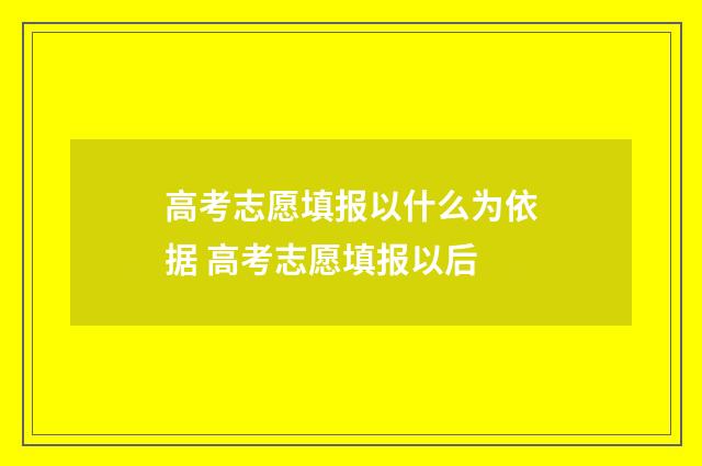 高考志愿填报以什么为依据 高考志愿填报以后